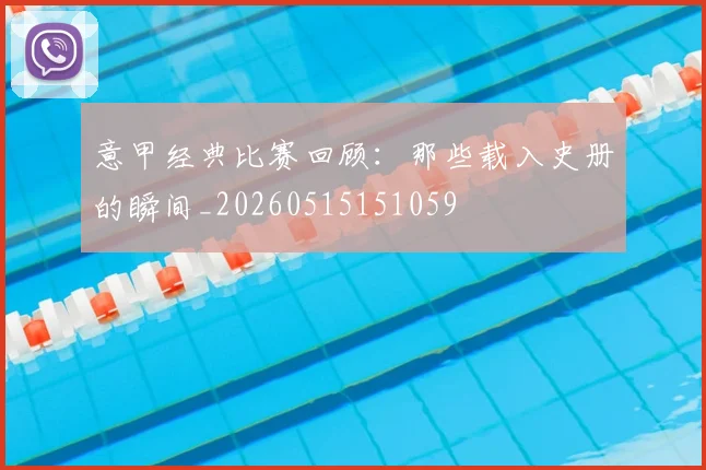 意甲经典比赛回顾:那些载入史册的瞬间_20260515151059