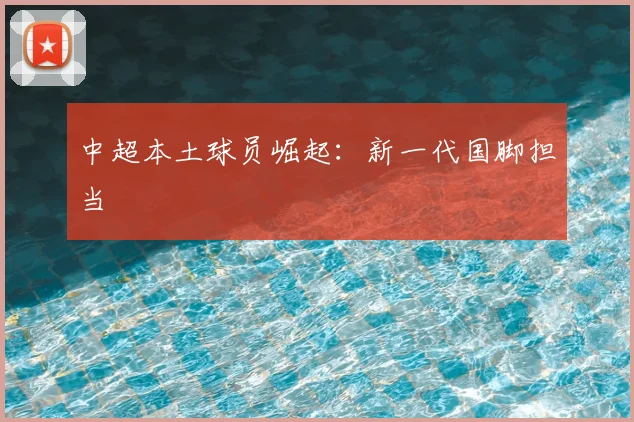 中超本土球员崛起：新一代国脚担当
