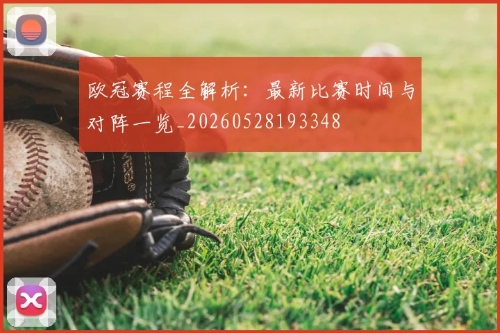 欧冠赛程全解析：最新比赛时间与对阵一览_20260528193348