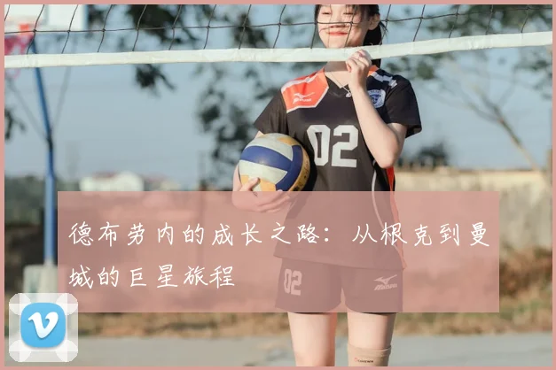 德布劳内的成长之路：从根克到曼城的巨星旅程