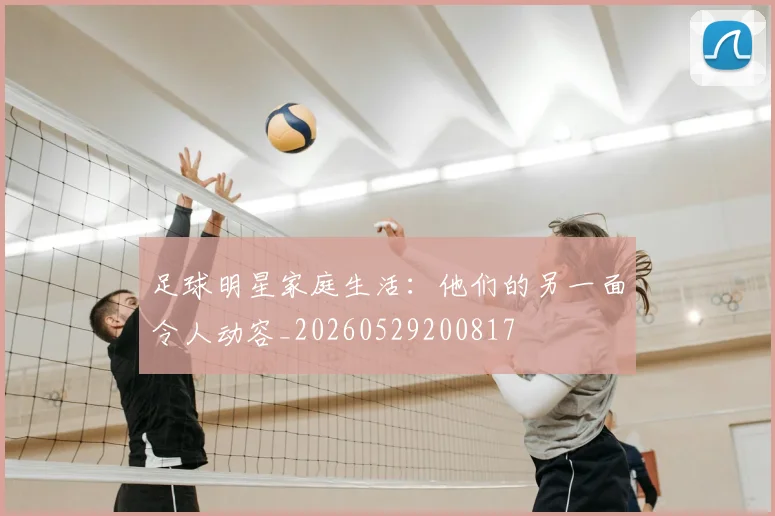 足球明星家庭生活：他们的另一面令人动容_20260529200817