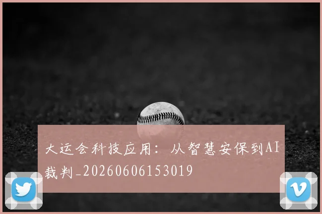 大运会科技应用：从智慧安保到AI裁判_20260606153019