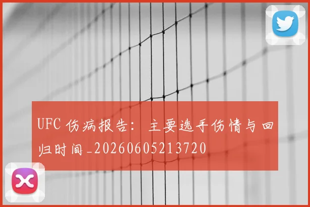 UFC 伤病报告:主要选手伤情与回归时间_20260605213720