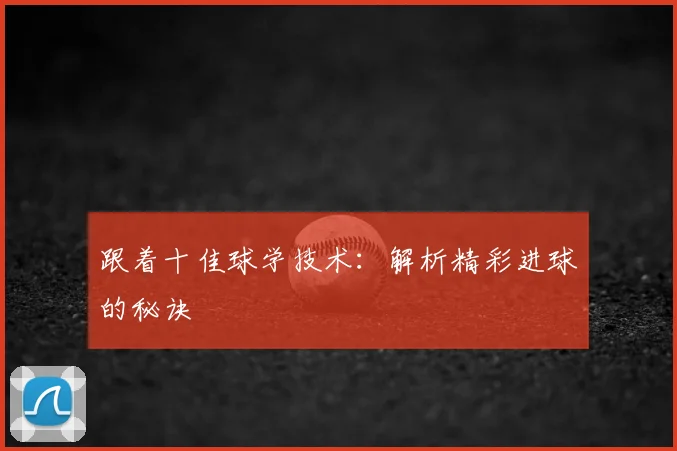 跟着十佳球学技术：解析精彩进球的秘诀