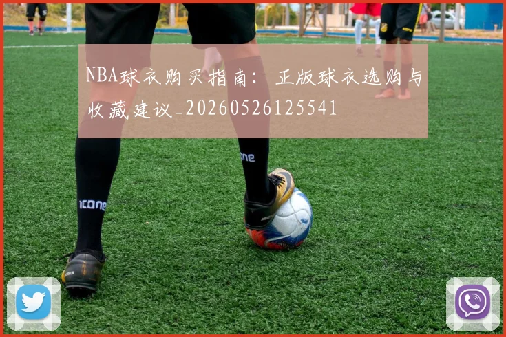 NBA球衣购买指南:正版球衣选购与收藏建议_20260526125541