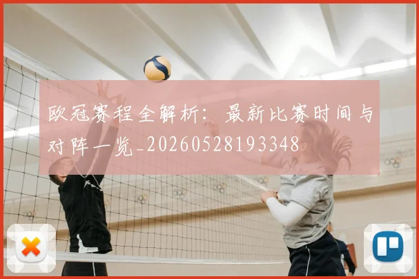 欧冠赛程全解析:最新比赛时间与对阵一览_20260528193348