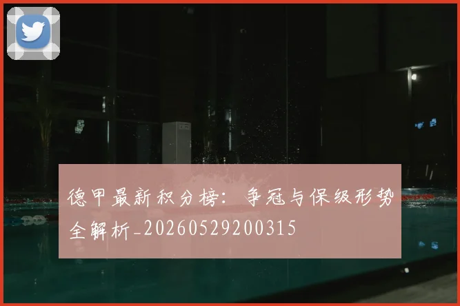 德甲最新积分榜：争冠与保级形势全解析_20260529200315