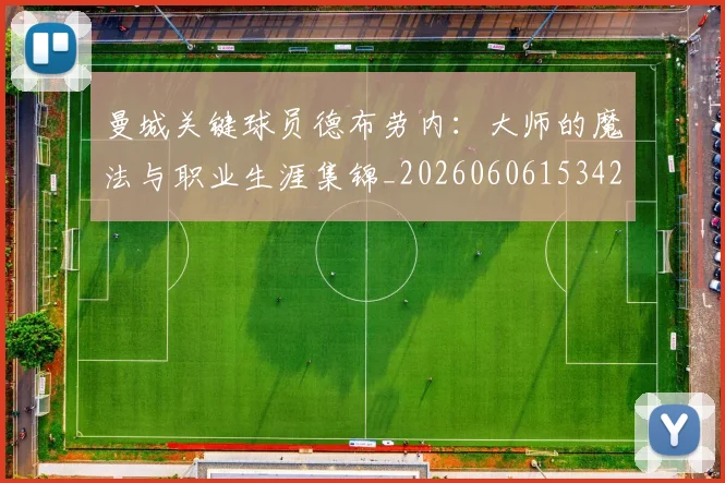 曼城关键球员德布劳内：大师的魔法与职业生涯集锦_20260606153422