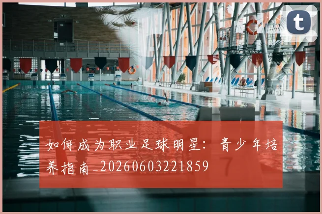 如何成为职业足球明星：青少年培养指南_20260603221859