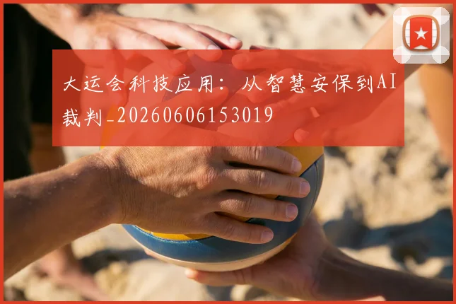 大运会科技应用：从智慧安保到AI裁判_20260606153019