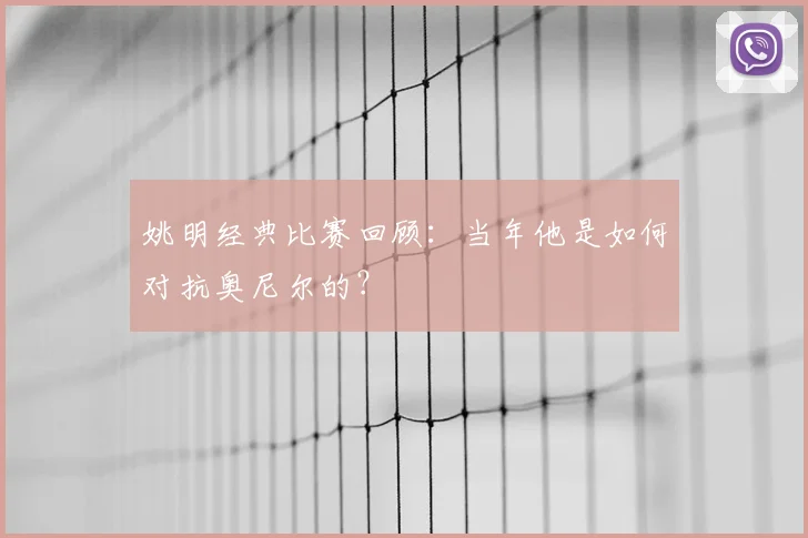 姚明经典比赛回顾：当年他是如何对抗奥尼尔的？