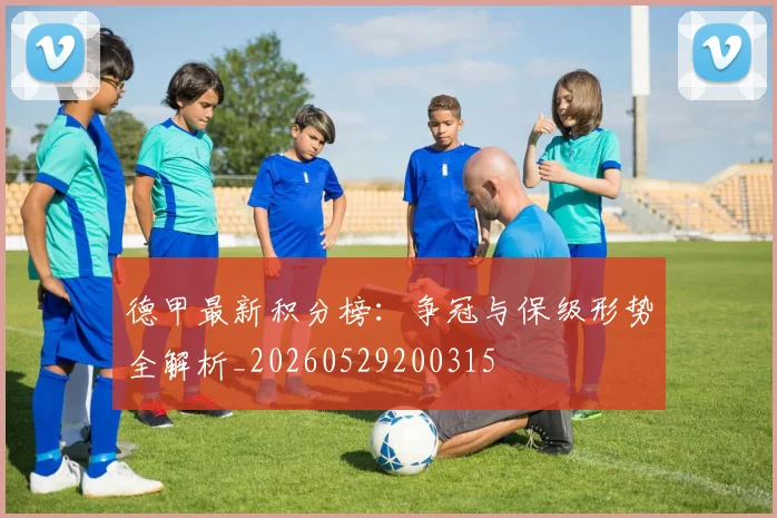 德甲最新积分榜：争冠与保级形势全解析_20260529200315
