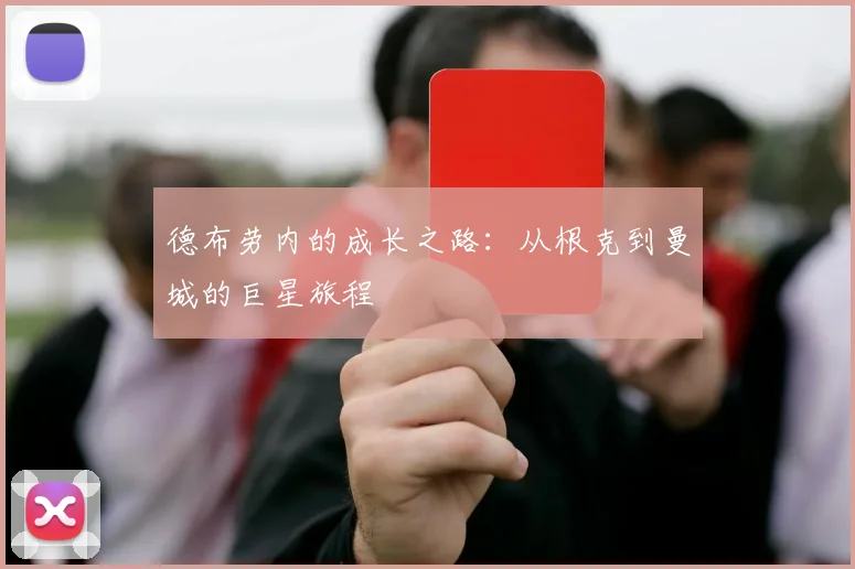 德布劳内的成长之路：从根克到曼城的巨星旅程