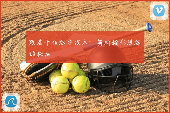 跟着十佳球学技术：解析精彩进球的秘诀