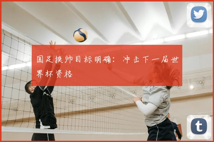 国足换帅目标明确:冲击下一届世界杯资格